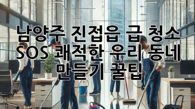 ✨ 남양주 진접읍 급 청소 SOS!🧹 쾌적한 우리 동네 만들기 꿀팁 🏡
